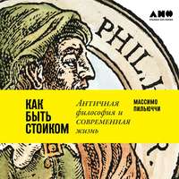 Массимо Пильюччи. Как быть стоиком: Античная философия и современная жизнь