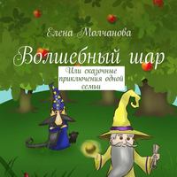 Елена Молчанова. Волшебный шар. Или сказочные приключения одной семьи