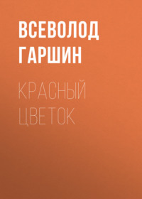 Всеволод Гаршин. Красный цветок