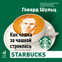 Говард Шульц. Как чашка за чашкой строилась Starbucks