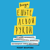 Рохит Бхаргава. Всегда ешьте левой рукой. А также перебивайте, прокрастинируйте, шокируйте. Неочевидные советы для успеха