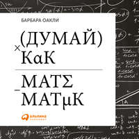 Барбара Оакли. Думай как математик. Как решать любые задачи быстрее и эффективнее