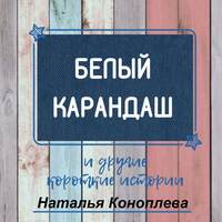 Наталья Коноплева. Белый карандаш. И другие короткие истории