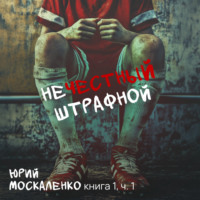 Юрий Москаленко. Нечестный штрафной. Книга первая. Часть первая