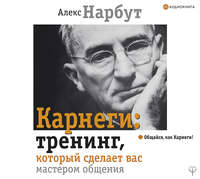 Алекс Нарбут. Карнеги: тренинг, который сделает вас мастером общения
