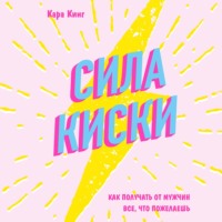 Кара Кинг. Сила киски. Как получать от мужчин все, что пожелаешь