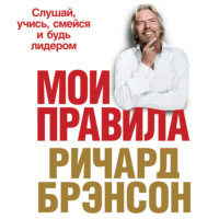 Ричард Брэнсон. Мои правила. Слушай, учись, смейся и будь лидером