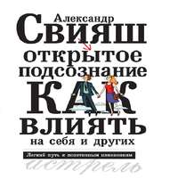 . Открытое подсознание. Как влиять на себя и других. Легкий путь к позитивным изменениям