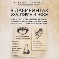 Ксения Клименко. В лабиринтах уха, горла и носа. Скрытые механизмы работы, неочевидные взаимосвязи и полезные знания, которые помогут «дотянуть» до визита к врачу