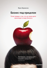Фрик Вермюлен. Бизнес под прицелом. Голая правда о том, что на самом деле происходит в мире бизнеса