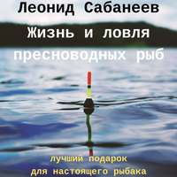 Леонид Сабанеев. Жизнь и ловля пресноводных рыб