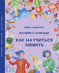 Ирина Данилова. История о Капельке. Как научиться любить