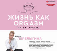 Елена Перелыгина. Жизнь как ORG.азм: путь к счастью