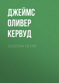 Джеймс Оливер Кервуд. Золотая петля