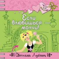 Светлана Лубенец. Если влюбишься – молчи!