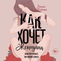 Эмили Нагоски. Как хочет женщина. Мастер-класс по науке секса. Обновленное и дополненное издание