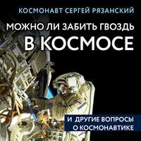 Сергей Рязанский. Можно ли забить гвоздь в космосе и другие вопросы о космонавтике
