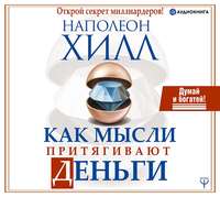 Наполеон Хилл. Как мысли притягивают деньги. Открой секрет миллиардеров!