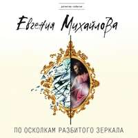 Евгения Михайлова. По осколкам разбитого зеркала