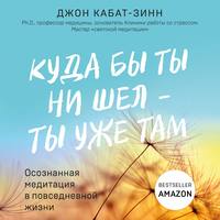 Джон Кабат-Зинн. Куда бы ты ни шел – ты уже там. Осознанная медитация в повседневной жизни