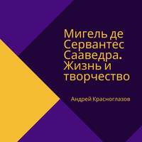 . Мигель де Сервантес Сааведра. Жизнь и творчество