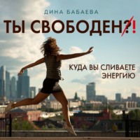 Дина Бабаева. Ты свободен! Куда вы сливаете энергию