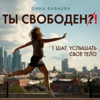 Дина Бабаева. Ты свободен! ШАГ 1: Услышать тело