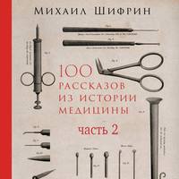 Михаил Шифрин. 100 рассказов из истории медицины. Часть 2 (рассказы с 51 по 100)