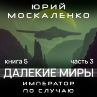Юрий Москаленко. Далекие миры. Император по случаю. Книга пятая. Часть третья