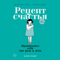 Екатерина Сигитова. Рецепт счастья. Принимайте себя три раза в день