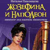 Наталья Павлищева. Жозефина и Наполеон. Император «под каблуком» Императрицы