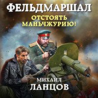 . Фельдмаршал. Отстоять Маньчжурию!