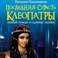 Наталья Павлищева. Последняя страсть Клеопатры. Новый роман о Царице любви