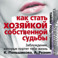 Ксения Меньшикова. Как стать Хозяйкой собственной судьбы. Заблуждения, которые портят тебе жизнь