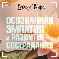 Лобсанг Тенпа. Осознанная эмпатия и развитие сострадания