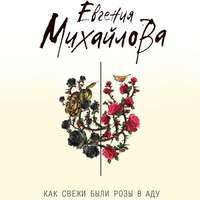 Евгения Михайлова. Как свежи были розы в аду