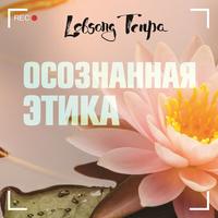 Лобсанг Тенпа. Осознанная этика