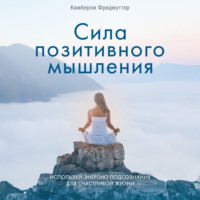 . Сила позитивного мышления. Используй энергию подсознания для счастливой жизни
