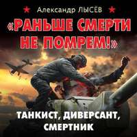Александр Лысёв. «Раньше смерти не помрем!» Танкист, диверсант, смертник