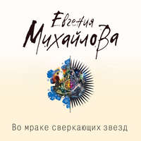 Евгения Михайлова. Во мраке сверкающих звезд