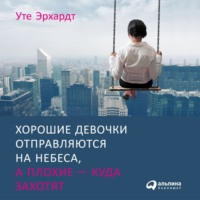Уте Эрхардт. Хорошие девочки отправляются на небеса, а плохие – куда захотят