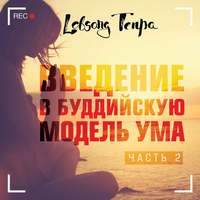 Лобсанг Тенпа. Введение в буддийскую модель ума. Часть 2
