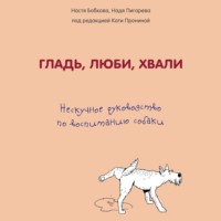 . Гладь, люби, хвали: нескучное руководство по воспитанию собаки
