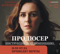 Екатерина Кононенко. Продюсер. Инструкция по применению, или Куда приводят мечты