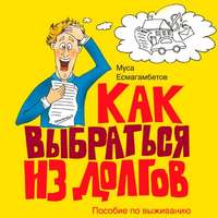Муса Есмагамбетов. Как выбраться из долгов: Пособие по выживанию