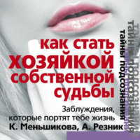 Ксения Меньшикова. Как стать Хозяйкой собственной судьбы. Заблуждения, которые портят тебе жизнь