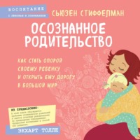. Осознанное родительство. Как стать опорой своему ребенку и открыть ему дорогу в большой мир