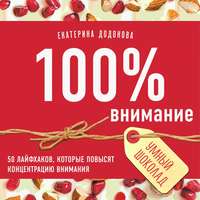 Екатерина Додонова. 100% внимание. 50 лайфхаков, которые повысят концентрацию внимания