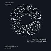 Бернард Марр. Искусственный интеллект на практике