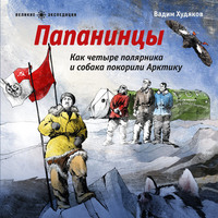 Вадим Худяков. Папанинцы. Как четыре полярника и собака покорили Арктику